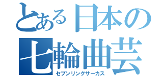 とある日本の七輪曲芸団（セブンリングサーカス）
