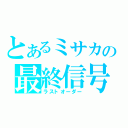 とあるミサカの最終信号（ラストオーダー）