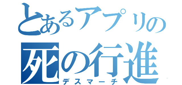 とあるアプリの死の行進（デスマーチ）