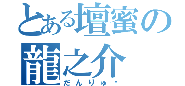 とある壇蜜の龍之介（だんりゅ〜）