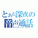 とある深夜の音声通話（ボイスチャット）