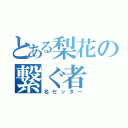 とある梨花の繋ぐ者（名セッター）