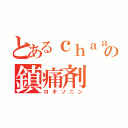 とあるｃｈａａａａの鎮痛剤（ロキソニン）