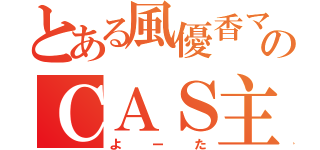 とある風優香マネのＣＡＳ主（よーた）