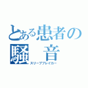 とある患者の騒　音（スリープブレイカー）