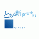 とある新宮東中の（インデックス）