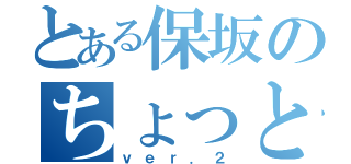 とある保坂のちょっとした恋（ｖｅｒ．２）