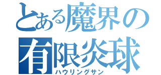 とある魔界の有限炎球（ハウリングサン）