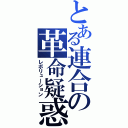 とある連合の革命疑惑（レボリューション）