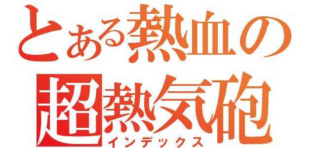 とある熱血の超熱気砲（インデックス）