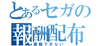 とあるセガの報酬配布（原稿できない）