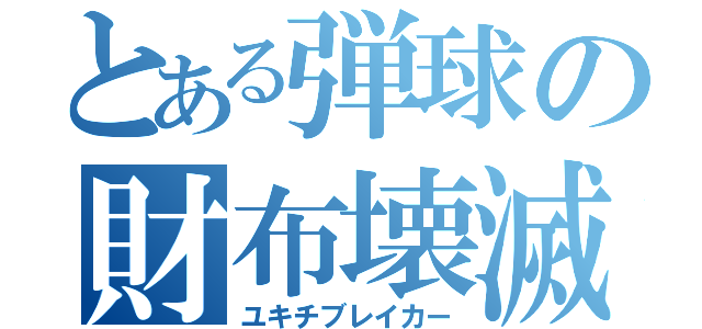 とある弾球の財布壊滅（ユキチブレイカー）