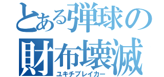 とある弾球の財布壊滅（ユキチブレイカー）