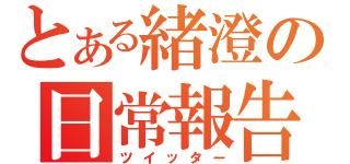 とある緒澄の日常報告（ツイッター）