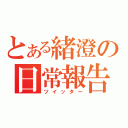 とある緒澄の日常報告（ツイッター）