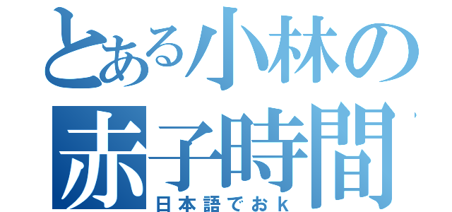 とある小林の赤子時間（日本語でおｋ）