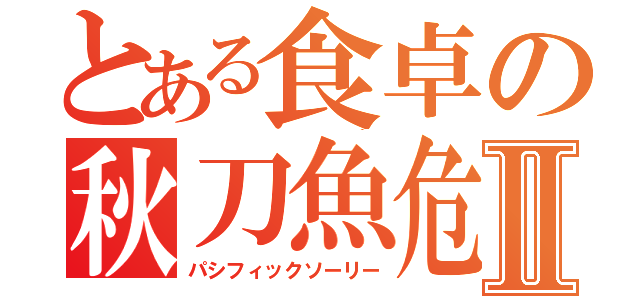 とある食卓の秋刀魚危機Ⅱ（パシフィックソーリー）