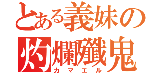 とある義妹の灼爛殲鬼（カマエル）