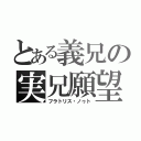 とある義兄の実兄願望（フラトリス・ノゥト）