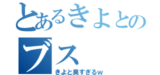 とあるきよとのブス（きよと臭すぎるｗ）