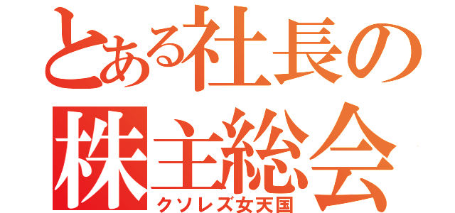 とある社長の株主総会（クソレズ女天国）