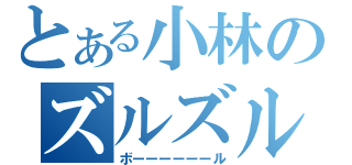 とある小林のズルズル（ボーーーーーール）