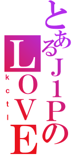 とあるＪ１ＰのＬＯＶＥ（ｋｃｔｌ）