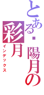 とある爱陽月の彩月（インデックス）