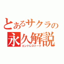 とあるサクラの永久解説（エンドレストーク）