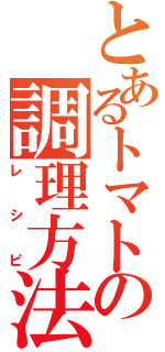 とあるトマトの調理方法（レシピ）