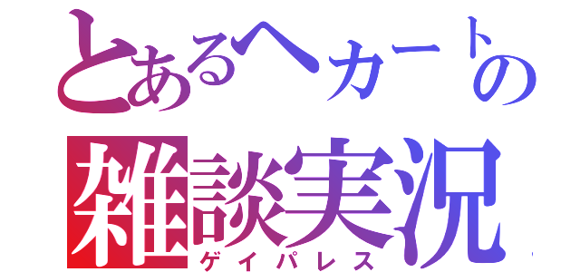 とあるヘカートの雑談実況（ゲイパレス）