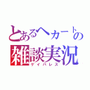 とあるヘカートの雑談実況（ゲイパレス）