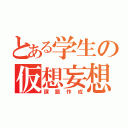 とある学生の仮想妄想（課題作成）