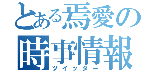 とある焉愛の時事情報（ツイッター）