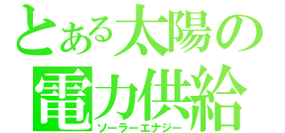 とある太陽の電力供給（ソーラーエナジー）