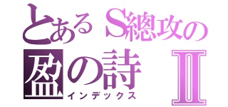 とあるＳ總攻の盈の詩Ⅱ（インデックス）