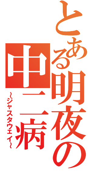 とある明夜の中二病（～ジャスタウェイ～）