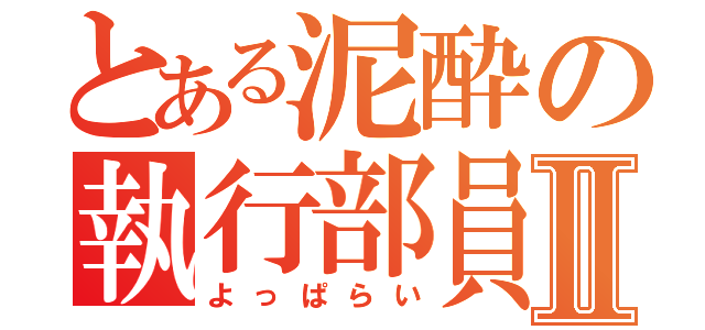 とある泥酔の執行部員Ⅱ（よっぱらい）