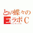 とある蝶々のコラボＣＡＳ（インデックス）