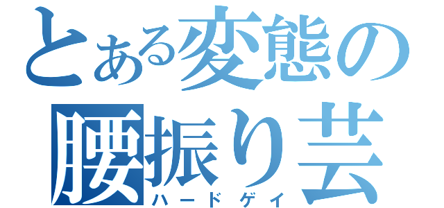 とある変態の腰振り芸（ハードゲイ）