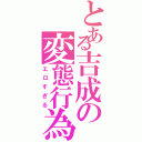 とある吉成の変態行為（エロすぎる）