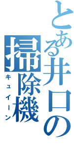 とある井口の掃除機（キュイーン）