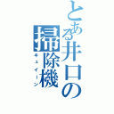 とある井口の掃除機（キュイーン）