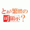 とある繁體の可顯示？（インデックス）