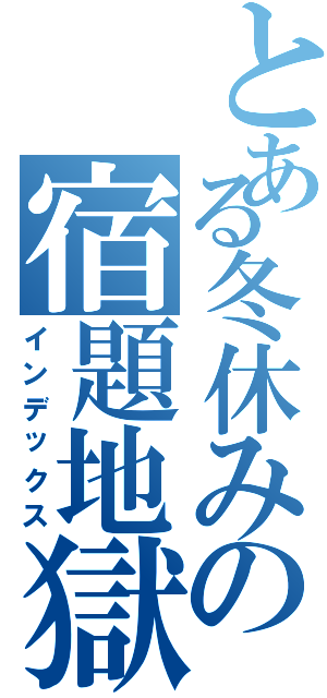 とある冬休みの宿題地獄（インデックス）