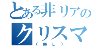 とある非リアのクリスマス（（察し））