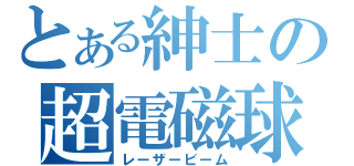 とある紳士の超電磁球（レーザービーム）