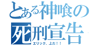 とある神喰の死刑宣告（エリック、上だ！！）