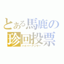 とある馬鹿の珍回投票（ハイパーアンサー）