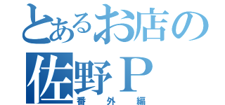 とあるお店の佐野Ｐ（番外編）